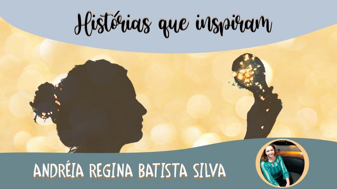 Série Histórias que Inspiram – Andréia Regina Batista Silva