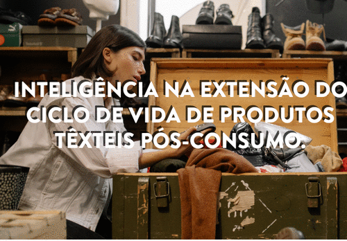 Inteligência na extensão do ciclo de vida de produtos têxteis pós consumo.